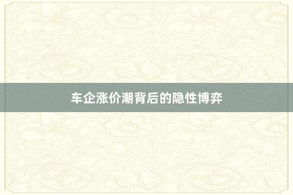 车企涨价潮背后的隐性博弈