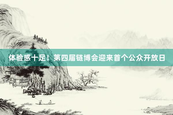 体验感十足！第四届链博会迎来首个公众开放日