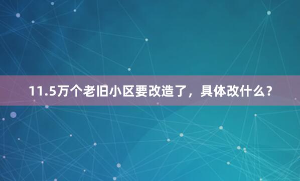 11.5万个老旧小区要改造了，具体改什么？