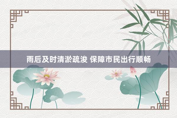 雨后及时清淤疏浚 保障市民出行顺畅