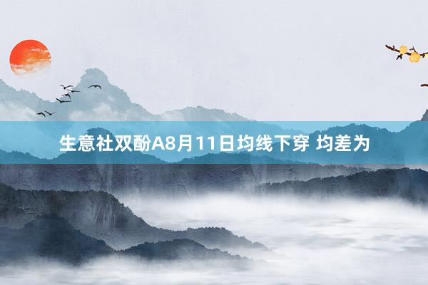 生意社双酚A8月11日均线下穿 均差为