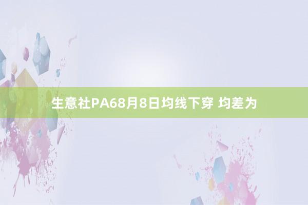 生意社PA68月8日均线下穿 均差为