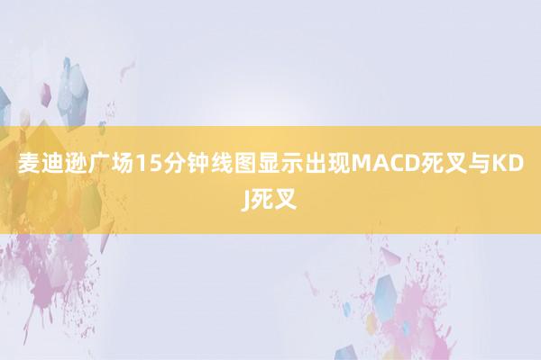 麦迪逊广场15分钟线图显示出现MACD死叉与KDJ死叉