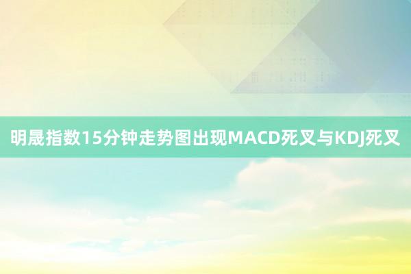 明晟指数15分钟走势图出现MACD死叉与KDJ死叉
