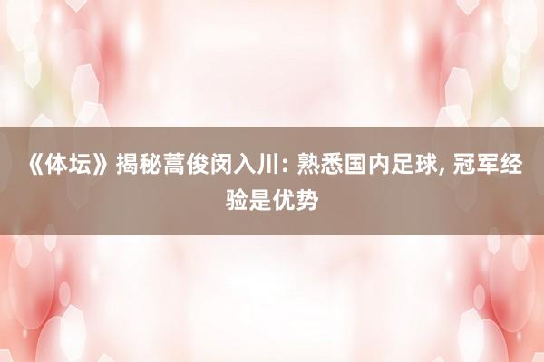 《体坛》揭秘蒿俊闵入川: 熟悉国内足球, 冠军经验是优势