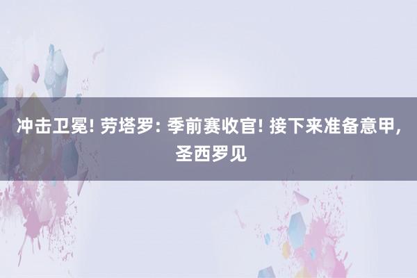 冲击卫冕! 劳塔罗: 季前赛收官! 接下来准备意甲, 圣西罗见