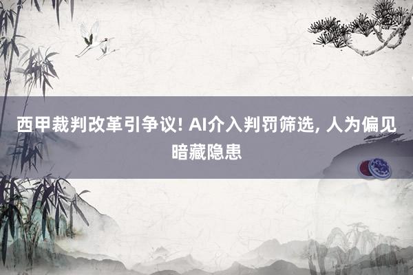 西甲裁判改革引争议! AI介入判罚筛选, 人为偏见暗藏隐患