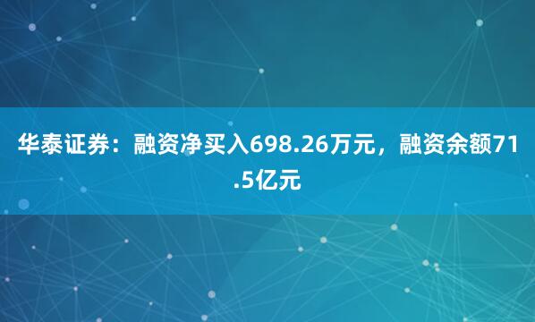 华泰证券：融资净买入698.26万元，融资余额71.5亿元
