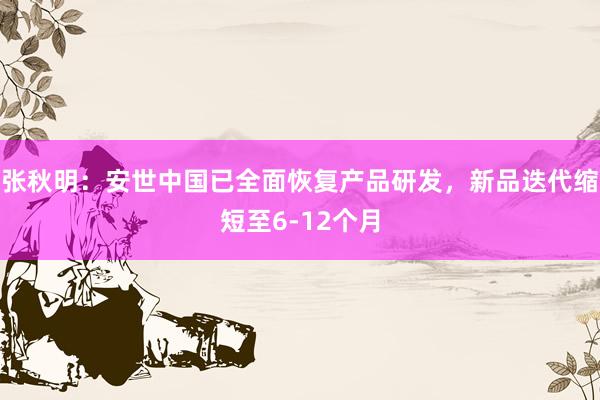 张秋明：安世中国已全面恢复产品研发，新品迭代缩短至6-12个月