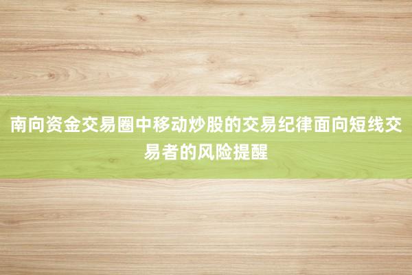南向资金交易圈中移动炒股的交易纪律面向短线交易者的风险提醒