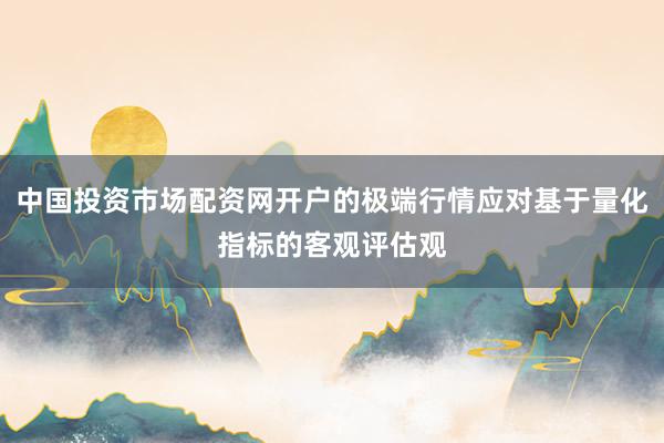中国投资市场配资网开户的极端行情应对基于量化指标的客观评估观