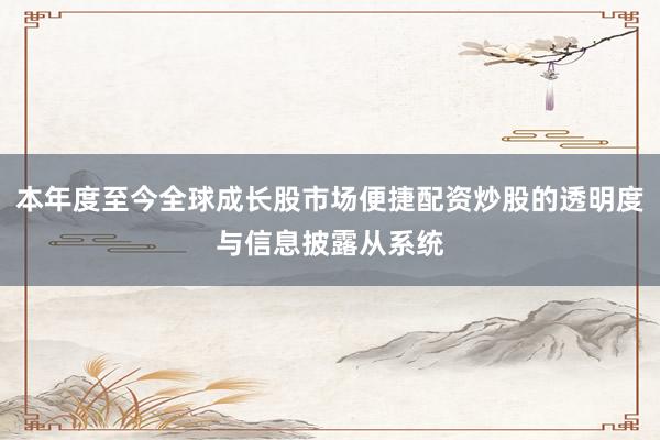 本年度至今全球成长股市场便捷配资炒股的透明度与信息披露从系统