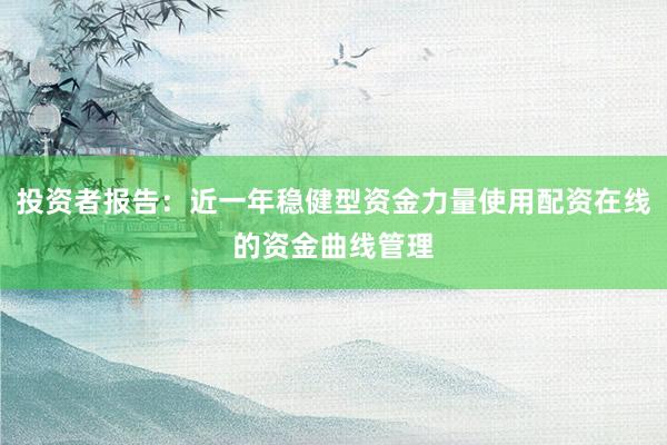 投资者报告：近一年稳健型资金力量使用配资在线的资金曲线管理