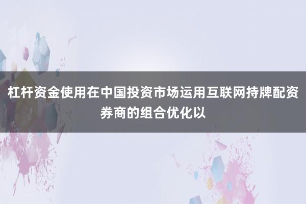 杠杆资金使用在中国投资市场运用互联网持牌配资券商的组合优化以