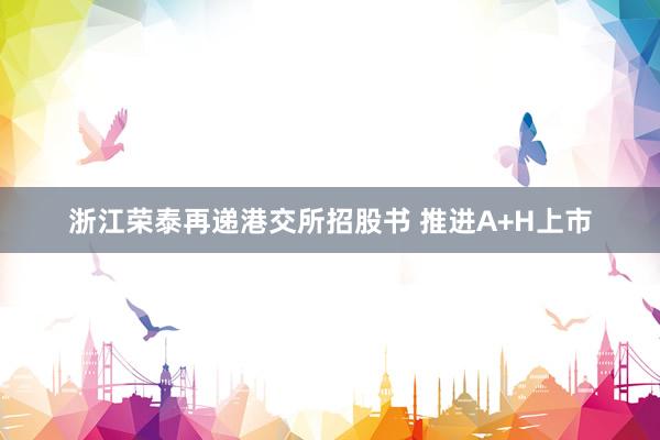 浙江荣泰再递港交所招股书 推进A+H上市