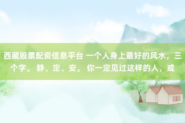 西藏股票配资信息平台 一个人身上最好的风水，三个字。 静、定、安。 你一定见过这样的人，或