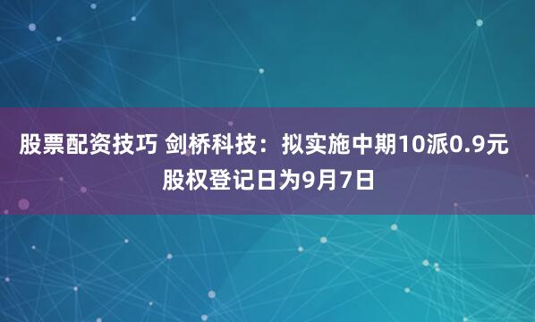 股票配资技巧 剑桥科技：拟实施中期10派0.9元 股权登记日为9月7日