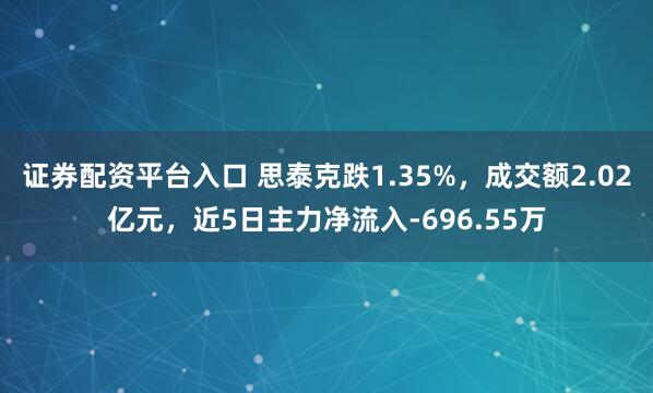 证券配资平台入口 思泰克跌1.35%，成交额2.02亿元，近5日主力净流入-696.55万