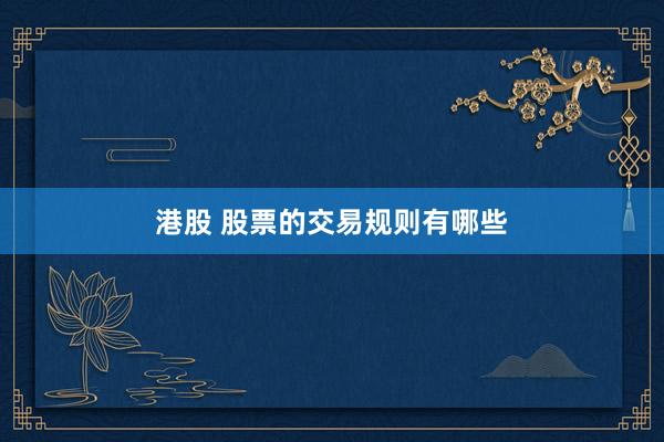 港股 股票的交易规则有哪些