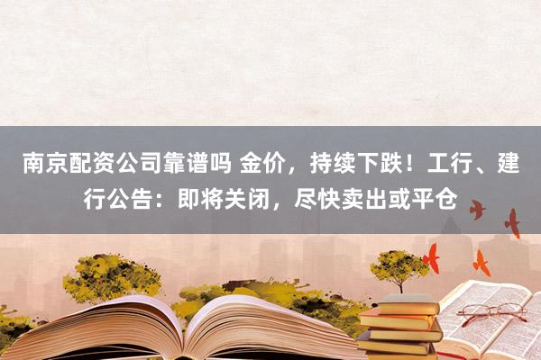南京配资公司靠谱吗 金价，持续下跌！工行、建行公告：即将关闭，尽快卖出或平仓
