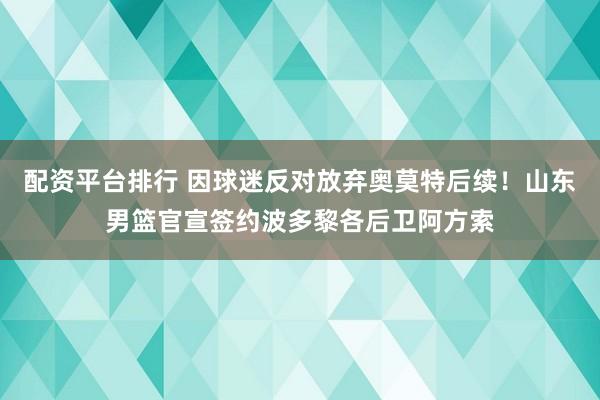 配资平台排行 因球迷反对放弃奥莫特后续！山东男篮官宣签约波多黎各后卫阿方索