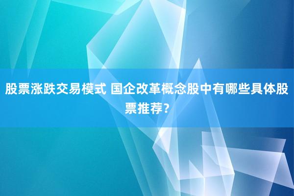 股票涨跌交易模式 国企改革概念股中有哪些具体股票推荐？