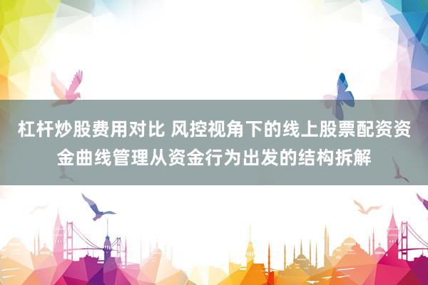 杠杆炒股费用对比 风控视角下的线上股票配资资金曲线管理从资金行为出发的结构拆解