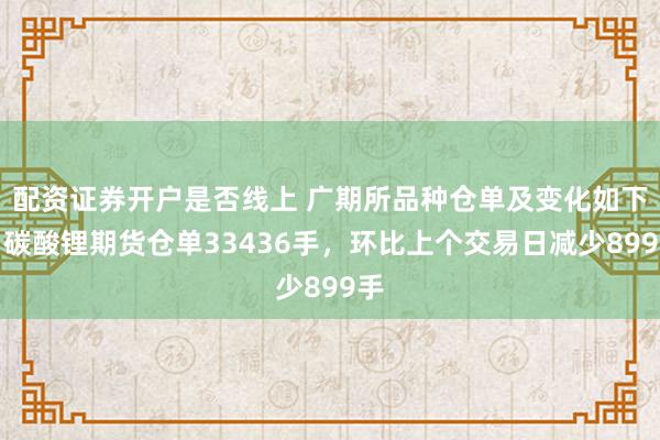 配资证券开户是否线上 广期所品种仓单及变化如下：碳酸锂期货仓单33436手，环比上个交易日减少899手