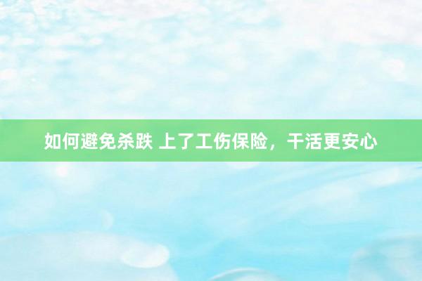 如何避免杀跌 上了工伤保险，干活更安心