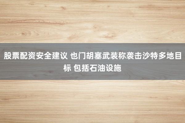 股票配资安全建议 也门胡塞武装称袭击沙特多地目标 包括石油设施