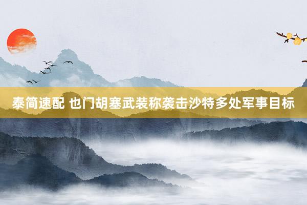 泰简速配 也门胡塞武装称袭击沙特多处军事目标
