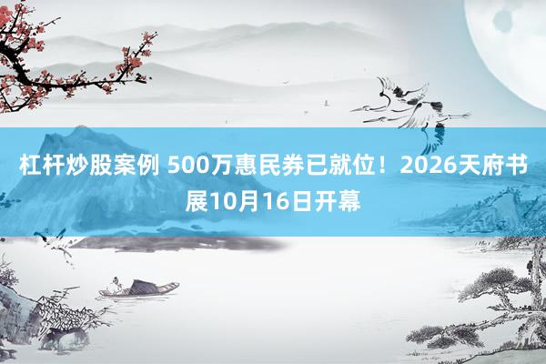 杠杆炒股案例 500万惠民券已就位！2026天府书展10月16日开幕