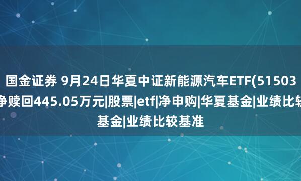 国金证券 9月24日华夏中证新能源汽车ETF(515030)遭净赎回445.05万元|股票|etf|净申购|华夏基金|业绩比较基准