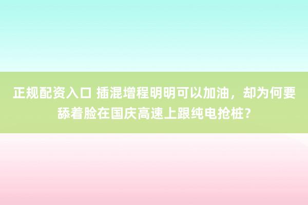 正规配资入口 插混增程明明可以加油,却为何要舔着脸在国庆高速上跟纯电抢桩?