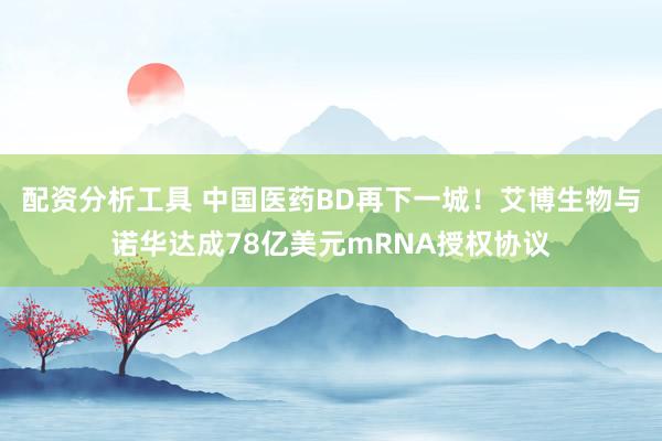 配资分析工具 中国医药BD再下一城！艾博生物与诺华达成78亿美元mRNA授权协议
