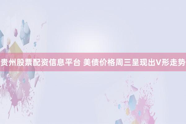 贵州股票配资信息平台 美债价格周三呈现出V形走势