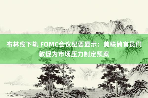 布林线下轨 FOMC会议纪要显示：美联储官员们敦促为市场压力制定预案