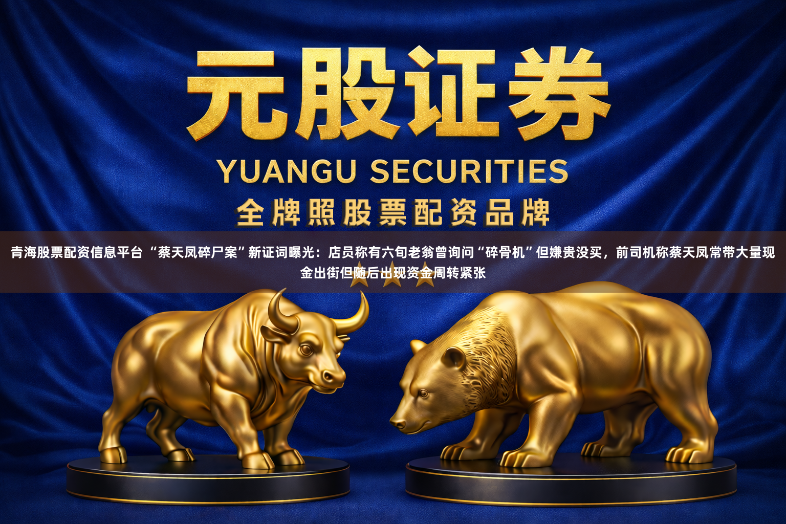 青海股票配资信息平台 “蔡天凤碎尸案”新证词曝光：店员称有六旬老翁曾询问“碎骨机”但嫌贵没买，前司机称蔡天凤常带大量现金出街但随后出现资金周转紧张