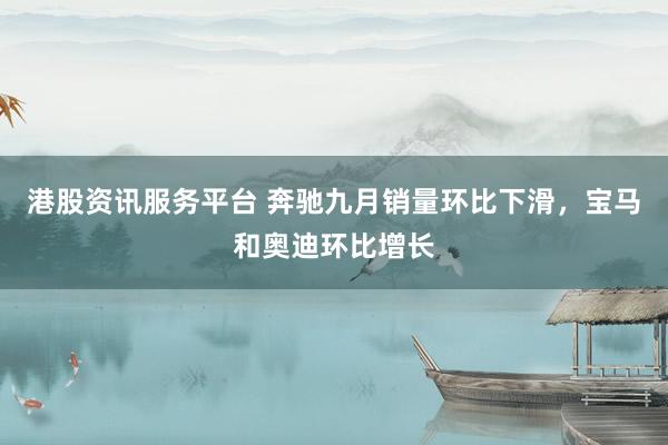 港股资讯服务平台 奔驰九月销量环比下滑，宝马和奥迪环比增长