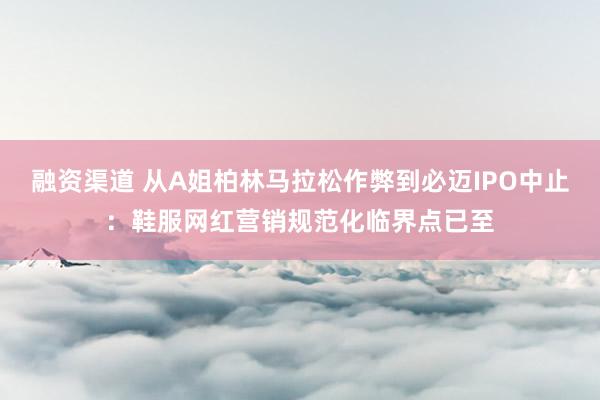 融资渠道 从A姐柏林马拉松作弊到必迈IPO中止：鞋服网红营销规范化临界点已至