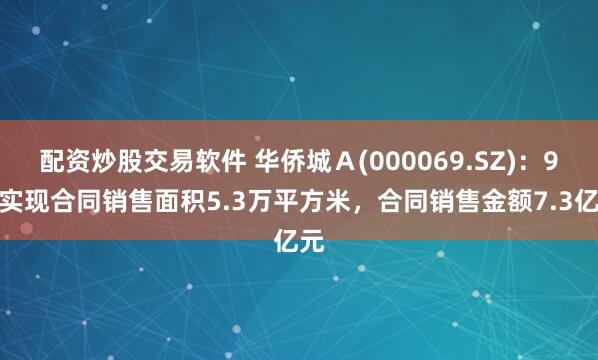 配资炒股交易软件 华侨城Ａ(000069.SZ)：9月实现合同销售面积5.3万平方米，合同销售金额7.3亿元