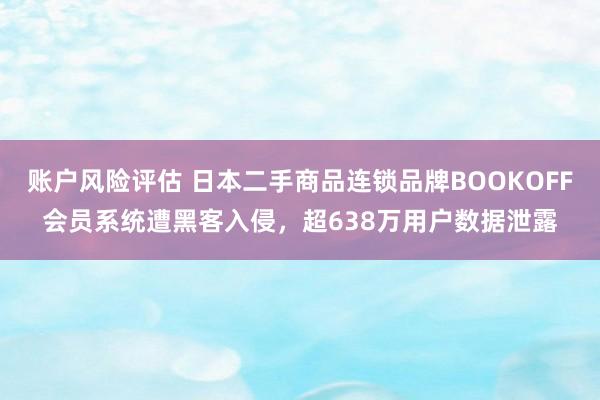 账户风险评估 日本二手商品连锁品牌BOOKOFF会员系统遭黑客入侵，超638万用户数据泄露