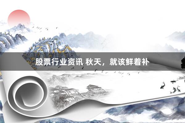 股票行业资讯 秋天，就该鲜着补