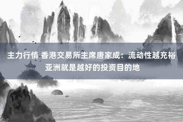主力行情 香港交易所主席唐家成：流动性越充裕 亚洲就是越好的投资目的地
